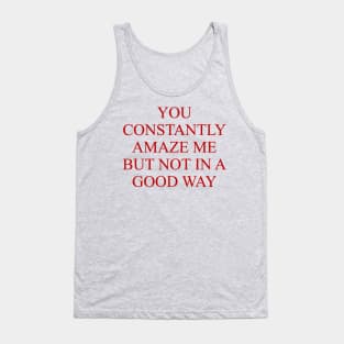 You Constantly Amaze Me But Not In A Good Way - Meme, Funny Tank Top